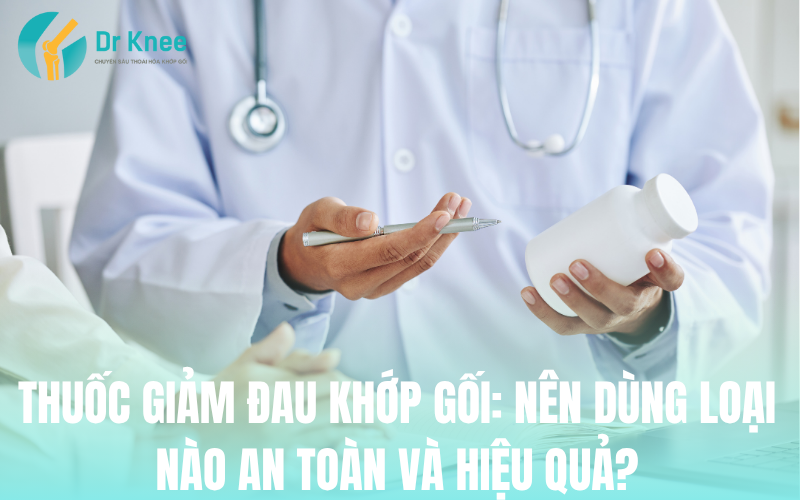 Thuốc Giảm Đau Khớp Gối: Nên Dùng Loại Nào An Toàn Và Hiệu Quả?
